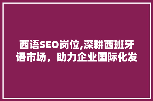 西语SEO岗位,深耕西班牙语市场，助力企业国际化发展 西语SEO岗位,深耕西班牙语市场，助力企业国际化发展 网站建设公司
