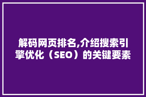 解码网页排名,介绍搜索引擎优化（SEO）的关键要素 解码网页排名,介绍搜索引擎优化（SEO）的关键要素 神马SEO