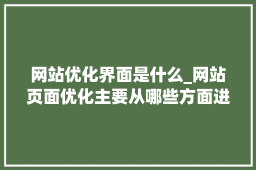 网站优化界面是什么_网站页面优化主要从哪些方面进行?。 网站优化界面是什么_网站页面优化主要从哪些方面进行?。 网站建设公司