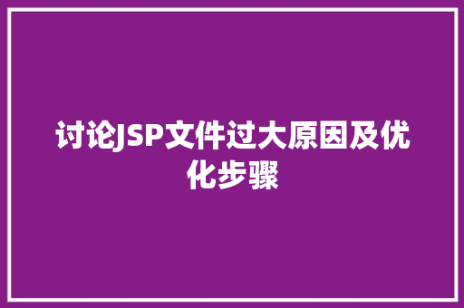 讨论JSP文件过大原因及优化步骤 讨论JSP文件过大原因及优化步骤 百度SEO