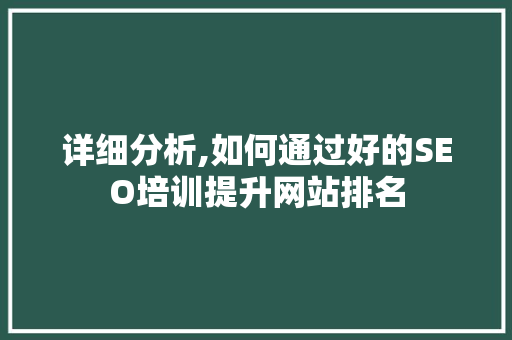 详细分析,如何通过好的SEO培训提升网站排名 详细分析,如何通过好的SEO培训提升网站排名 搜狗SEO