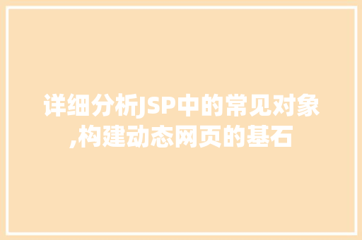 详细分析JSP中的常见对象,构建动态网页的基石 详细分析JSP中的常见对象,构建动态网页的基石 网站建设公司