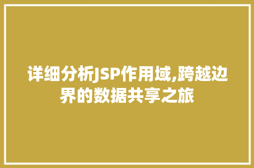 详细分析JSP作用域,跨越边界的数据共享之旅 详细分析JSP作用域,跨越边界的数据共享之旅 神马SEO