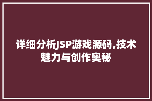 详细分析JSP游戏源码,技术魅力与创作奥秘 详细分析JSP游戏源码,技术魅力与创作奥秘 SEO关键词