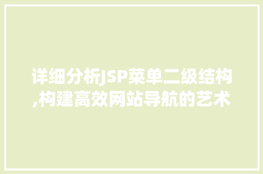 详细分析JSP菜单二级结构,构建高效网站导航的艺术 详细分析JSP菜单二级结构,构建高效网站导航的艺术 神马SEO