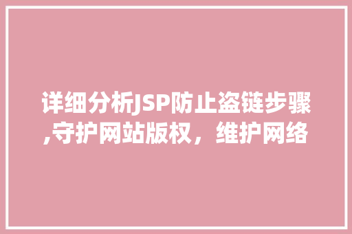 详细分析JSP防止盗链步骤,守护网站版权，维护网络秩序 详细分析JSP防止盗链步骤,守护网站版权，维护网络秩序 必应SEO