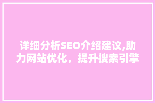 详细分析SEO介绍建议,助力网站优化，提升搜索引擎排名 详细分析SEO介绍建议,助力网站优化，提升搜索引擎排名 网站建设公司