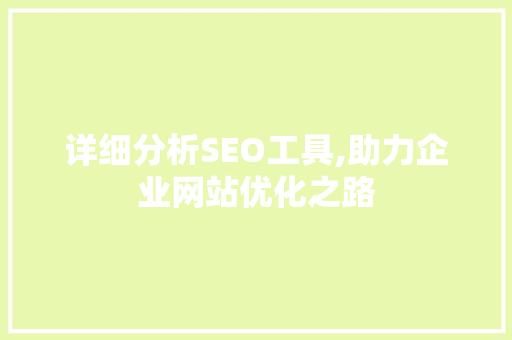 详细分析SEO工具,助力企业网站优化之路 详细分析SEO工具,助力企业网站优化之路 SEO关键词