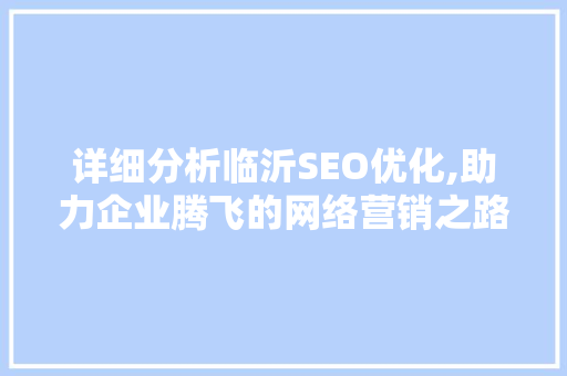 详细分析临沂SEO优化,助力企业腾飞的网络营销之路 详细分析临沂SEO优化,助力企业腾飞的网络营销之路 SEO关键词