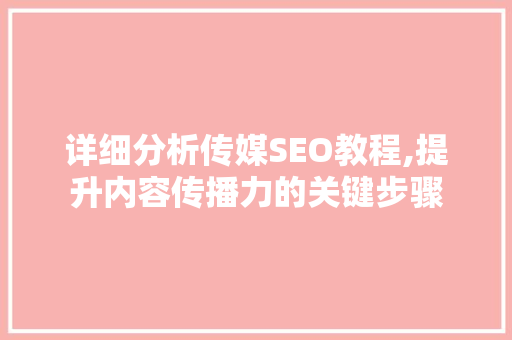 详细分析传媒SEO教程,提升内容传播力的关键步骤 详细分析传媒SEO教程,提升内容传播力的关键步骤 搜狗SEO