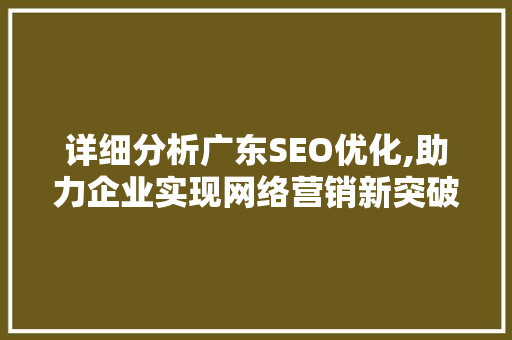 详细分析广东SEO优化,助力企业实现网络营销新突破 详细分析广东SEO优化,助力企业实现网络营销新突破 SEO关键词