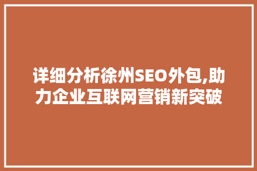 详细分析徐州SEO外包,助力企业互联网营销新突破 详细分析徐州SEO外包,助力企业互联网营销新突破 必应SEO