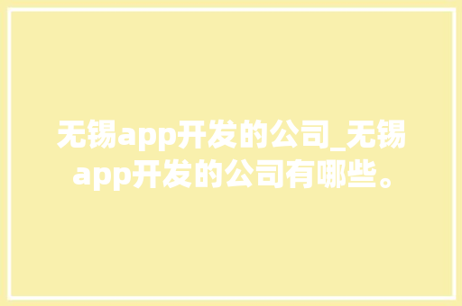 无锡app开发的公司_无锡app开发的公司有哪些。 无锡app开发的公司_无锡app开发的公司有哪些。 网站建设公司