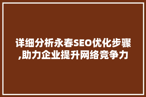 详细分析永春SEO优化步骤,助力企业提升网络竞争力 详细分析永春SEO优化步骤,助力企业提升网络竞争力 网站建设公司