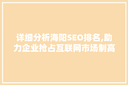 详细分析海阳SEO排名,助力企业抢占互联网市场制高点 详细分析海阳SEO排名,助力企业抢占互联网市场制高点 搜狗SEO