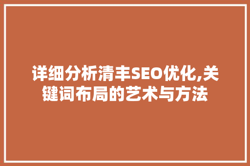 详细分析清丰SEO优化,关键词布局的艺术与方法 详细分析清丰SEO优化,关键词布局的艺术与方法 神马SEO