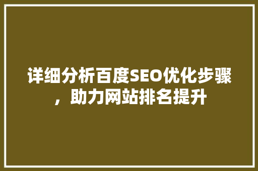 详细分析百度SEO优化步骤，助力网站排名提升 详细分析百度SEO优化步骤，助力网站排名提升 百度SEO