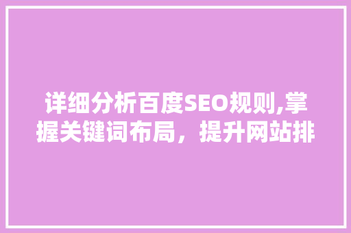 详细分析百度SEO规则,掌握关键词布局，提升网站排名 详细分析百度SEO规则,掌握关键词布局，提升网站排名 网站建设公司