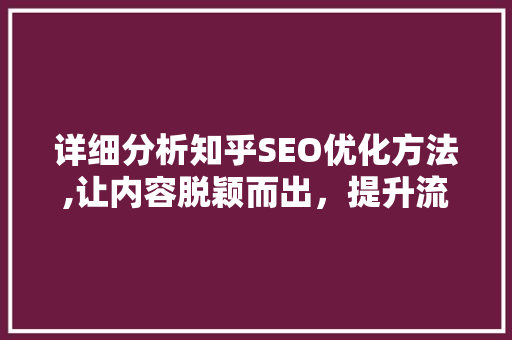 详细分析知乎SEO优化方法,让内容脱颖而出，提升流量与影响力 详细分析知乎SEO优化方法,让内容脱颖而出，提升流量与影响力 SEO关键词