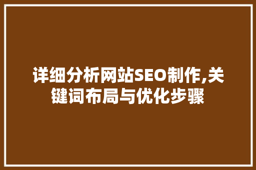 详细分析网站SEO制作,关键词布局与优化步骤 详细分析网站SEO制作,关键词布局与优化步骤 搜狗SEO