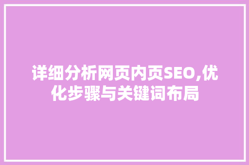 详细分析网页内页SEO,优化步骤与关键词布局 详细分析网页内页SEO,优化步骤与关键词布局 必应SEO