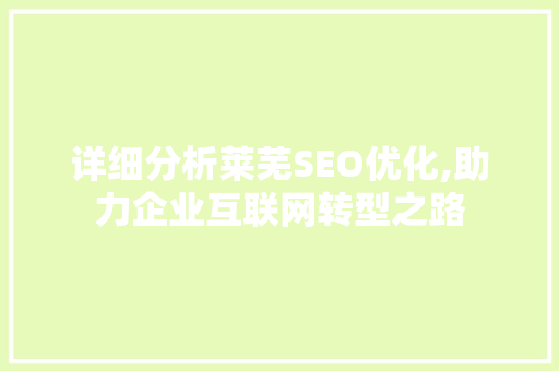 详细分析莱芜SEO优化,助力企业互联网转型之路 详细分析莱芜SEO优化,助力企业互联网转型之路 搜狗SEO