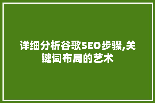 详细分析谷歌SEO步骤,关键词布局的艺术 详细分析谷歌SEO步骤,关键词布局的艺术 搜狗SEO