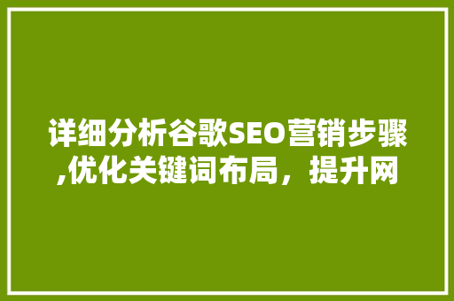 详细分析谷歌SEO营销步骤,优化关键词布局，提升网站排名 详细分析谷歌SEO营销步骤,优化关键词布局，提升网站排名 必应SEO