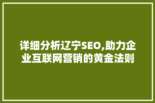 详细分析辽宁SEO,助力企业互联网营销的黄金法则 详细分析辽宁SEO,助力企业互联网营销的黄金法则 搜狗SEO
