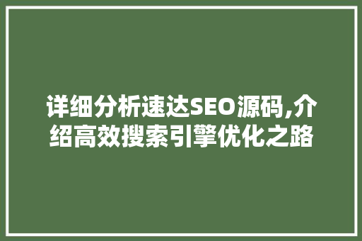 详细分析速达SEO源码,介绍高效搜索引擎优化之路 详细分析速达SEO源码,介绍高效搜索引擎优化之路 搜狗SEO