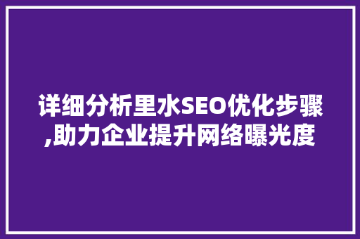 详细分析里水SEO优化步骤,助力企业提升网络曝光度 详细分析里水SEO优化步骤,助力企业提升网络曝光度 搜狗SEO