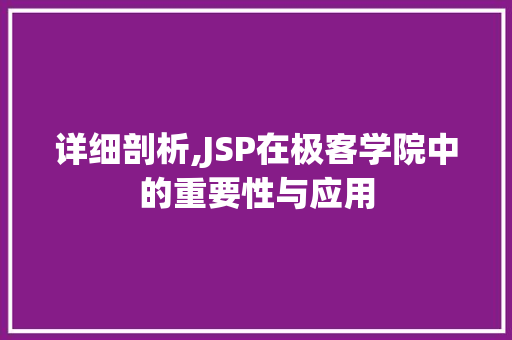 详细剖析,JSP在极客学院中的重要性与应用 详细剖析,JSP在极客学院中的重要性与应用 SEO关键词