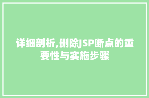 详细剖析,删除JSP断点的重要性与实施步骤 详细剖析,删除JSP断点的重要性与实施步骤 神马SEO