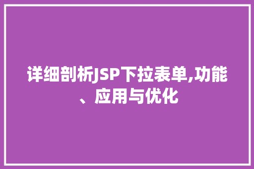 详细剖析JSP下拉表单,功能、应用与优化 详细剖析JSP下拉表单,功能、应用与优化 百度SEO
