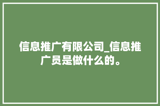 信息推广有限公司_信息推广员是做什么的。 信息推广有限公司_信息推广员是做什么的。 网站建设公司