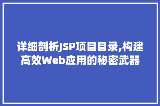 详细剖析JSP项目目录,构建高效Web应用的秘密武器 详细剖析JSP项目目录,构建高效Web应用的秘密武器 搜狗SEO