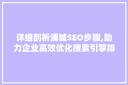 详细剖析浦城SEO步骤,助力企业高效优化搜索引擎排名 详细剖析浦城SEO步骤,助力企业高效优化搜索引擎排名 必应SEO