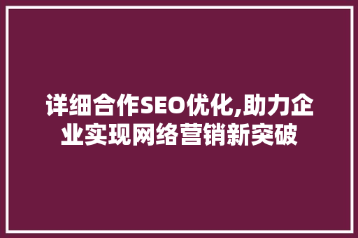 详细合作SEO优化,助力企业实现网络营销新突破 详细合作SEO优化,助力企业实现网络营销新突破 百度SEO