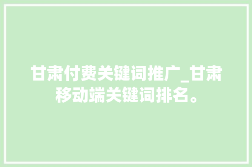 甘肃付费关键词推广_甘肃移动端关键词排名。 甘肃付费关键词推广_甘肃移动端关键词排名。 SEO关键词
