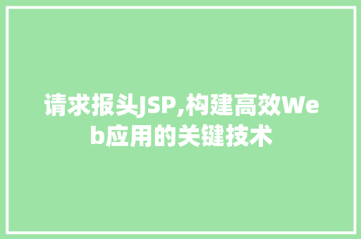 请求报头JSP,构建高效Web应用的关键技术 请求报头JSP,构建高效Web应用的关键技术 搜狗SEO