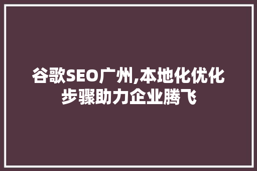谷歌SEO广州,本地化优化步骤助力企业腾飞 谷歌SEO广州,本地化优化步骤助力企业腾飞 百度SEO