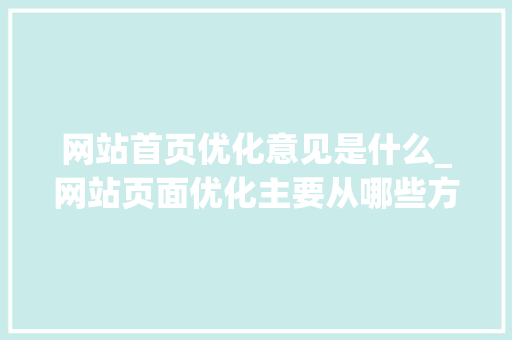 网站首页优化意见是什么_网站页面优化主要从哪些方面进行?。 网站首页优化意见是什么_网站页面优化主要从哪些方面进行?。 百度SEO