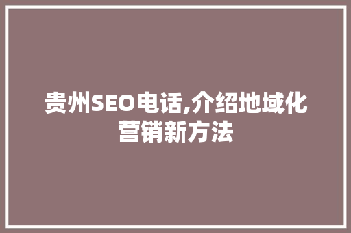 贵州SEO电话,介绍地域化营销新方法 贵州SEO电话,介绍地域化营销新方法 搜狗SEO