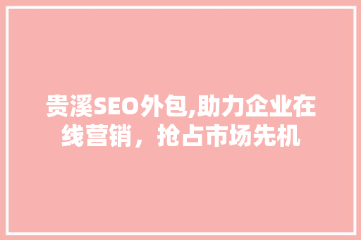 贵溪SEO外包,助力企业在线营销，抢占市场先机 贵溪SEO外包,助力企业在线营销，抢占市场先机 必应SEO