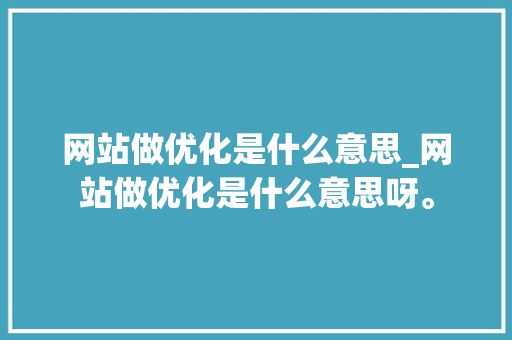 网站做优化是什么意思_网站做优化是什么意思呀。 网站做优化是什么意思_网站做优化是什么意思呀。 SEO关键词