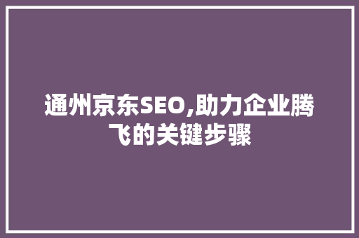 通州京东SEO,助力企业腾飞的关键步骤 通州京东SEO,助力企业腾飞的关键步骤 神马SEO