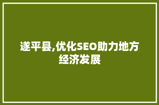 遂平县,优化SEO助力地方经济发展 遂平县,优化SEO助力地方经济发展 必应SEO