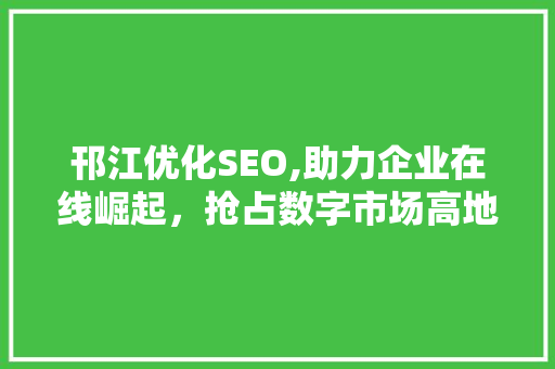 邗江优化SEO,助力企业在线崛起，抢占数字市场高地 邗江优化SEO,助力企业在线崛起，抢占数字市场高地 搜狗SEO