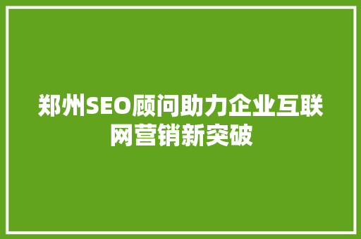 郑州SEO顾问助力企业互联网营销新突破 郑州SEO顾问助力企业互联网营销新突破 必应SEO