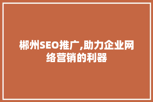 郴州SEO推广,助力企业网络营销的利器 郴州SEO推广,助力企业网络营销的利器 神马SEO